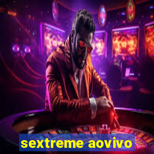 sextreme aovivo